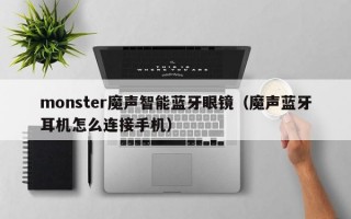 monster魔声智能蓝牙眼镜（魔声蓝牙耳机怎么连接手机）