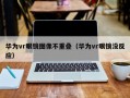 华为vr眼镜图像不重叠（华为vr眼镜没反应）