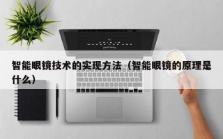 智能眼镜技术的实现方法（智能眼镜的原理是什么）